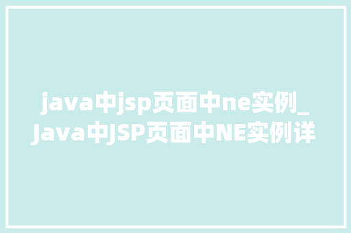 java中jsp页面中ne实例_Java中JSP页面中NE实例详细与实战方法