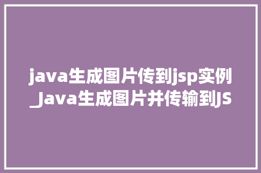 java生成图片传到jsp实例_Java生成图片并传输到JSP实例详解实战指南与代码示例