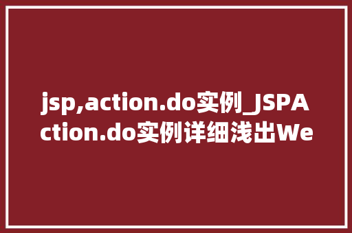 jsp,action.do实例_JSPAction.do实例详细浅出Web开发中的经典模式