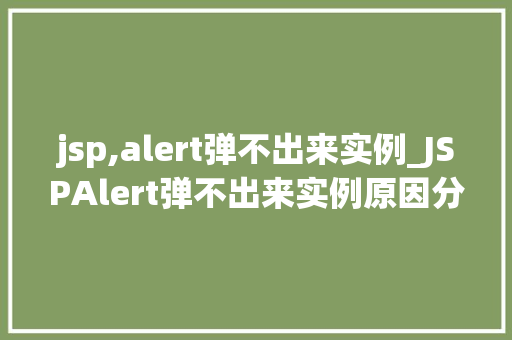 jsp,alert弹不出来实例_JSPAlert弹不出来实例原因分析及解决方法