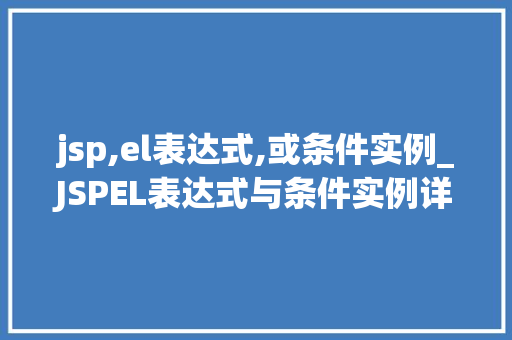 jsp,el表达式,或条件实例_JSPEL表达式与条件实例详细浅出带你领略动态网页的魅力