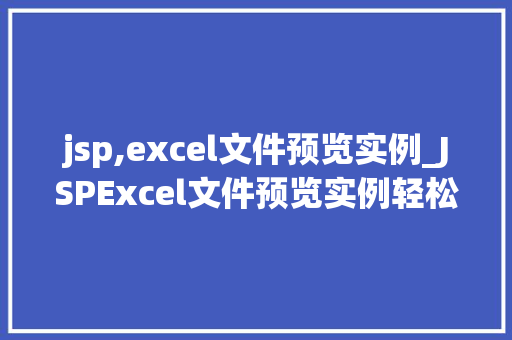 jsp,excel文件预览实例_JSPExcel文件预览实例轻松实现网页端Excel文件查看功能