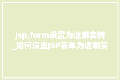 jsp,form设置为透明实例_如何设置JSP表单为透明实例实现视觉效果的奥秘