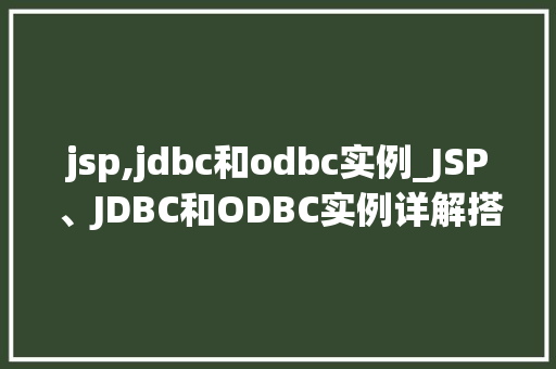 jsp,jdbc和odbc实例_JSP、JDBC和ODBC实例详解搭建数据库连接的桥梁