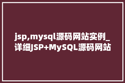 jsp,mysql源码网站实例_详细JSP+MySQL源码网站实例，构建你的专属Web项目