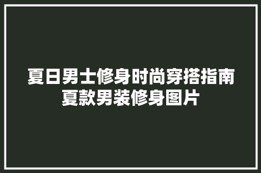 夏日男士修身时尚穿搭指南夏款男装修身图片