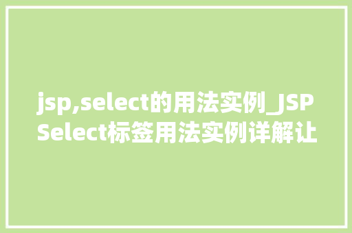 jsp,select的用法实例_JSPSelect标签用法实例详解让你轻松掌握数据库查询
