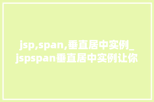 jsp,span,垂直居中实例_jspspan垂直居中实例让你轻松掌握页面布局方法