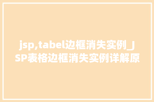 jsp,tabel边框消失实例_JSP表格边框消失实例详解原因排查与解决方法