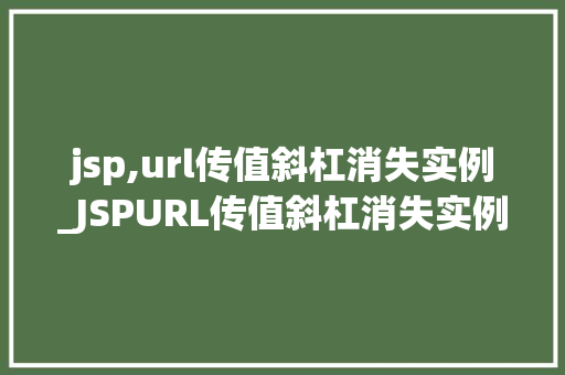 jsp,url传值斜杠消失实例_JSPURL传值斜杠消失实例原因分析及解决方法