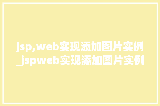 jsp,web实现添加图片实例_jspweb实现添加图片实例轻松入门指南