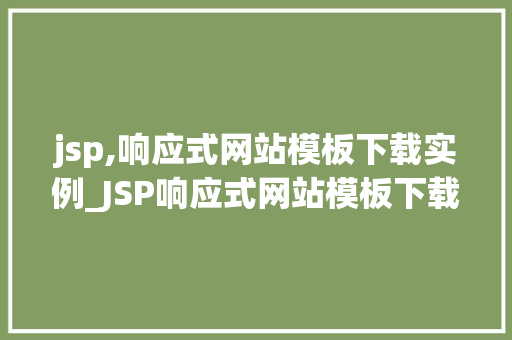 jsp,响应式网站模板下载实例_JSP响应式网站模板下载实例打造个化网页体验
