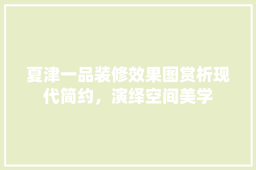 夏津一品装修效果图赏析现代简约，演绎空间美学