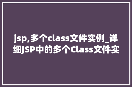 jsp,多个class文件实例_详细JSP中的多个Class文件实例方法与方法