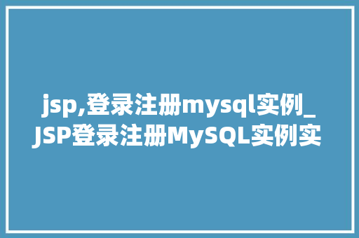 jsp,登录注册mysql实例_JSP登录注册MySQL实例实现网站用户管理的详细教程