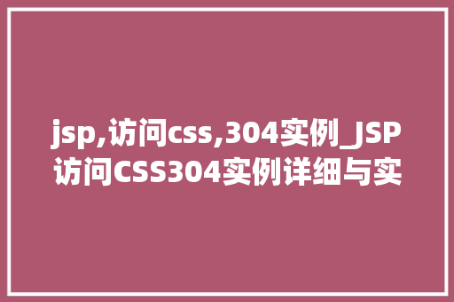 jsp,访问css,304实例_JSP访问CSS304实例详细与实战方法