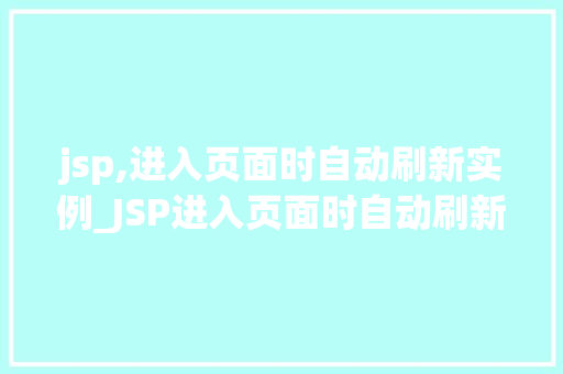 jsp,进入页面时自动刷新实例_JSP进入页面时自动刷新实例详解技术实现与优化方法