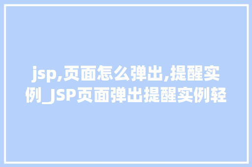 jsp,页面怎么弹出,提醒实例_JSP页面弹出提醒实例轻松实现优雅的用户交互体验
