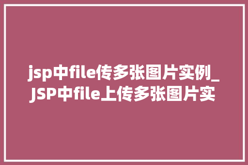 jsp中file传多张图片实例_JSP中file上传多张图片实例详解