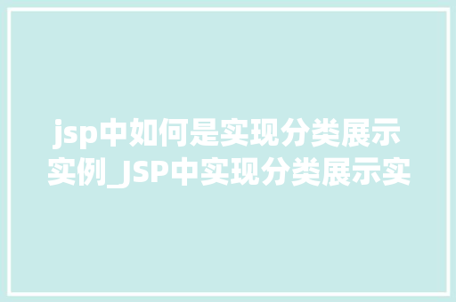 jsp中如何是实现分类展示实例_JSP中实现分类展示实例详解打造个化网页体验