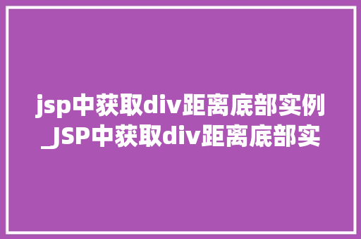 jsp中获取div距离底部实例_JSP中获取div距离底部实例详解实现网页元素动态定位的必备方法