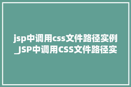 jsp中调用css文件路径实例_JSP中调用CSS文件路径实例轻松实现页面美化与优化