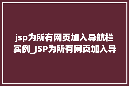 jsp为所有网页加入导航栏实例_JSP为所有网页加入导航栏实例打造统一风格的网站导航系统