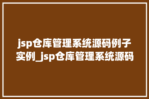 jsp仓库管理系统源码例子实例_jsp仓库管理系统源码例子实例详细与方法经验分享