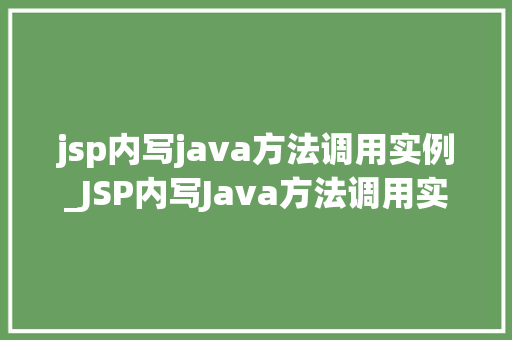 jsp内写java方法调用实例_JSP内写Java方法调用实例实战方法与例子分析