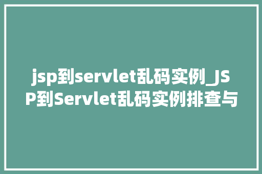 jsp到servlet乱码实例_JSP到Servlet乱码实例排查与解决之路