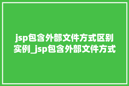 jsp包含外部文件方式区别实例_jsp包含外部文件方式区别实例详解究竟哪种更胜一筹
