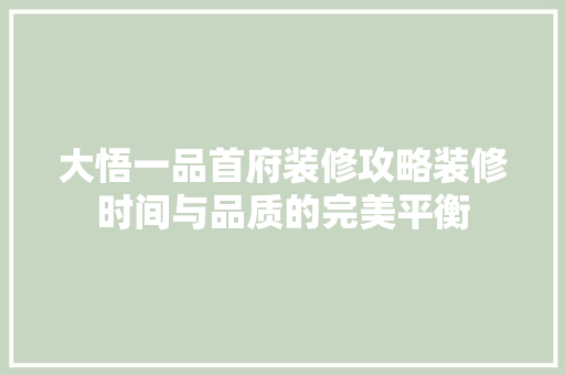 大悟一品首府装修攻略装修时间与品质的完美平衡
