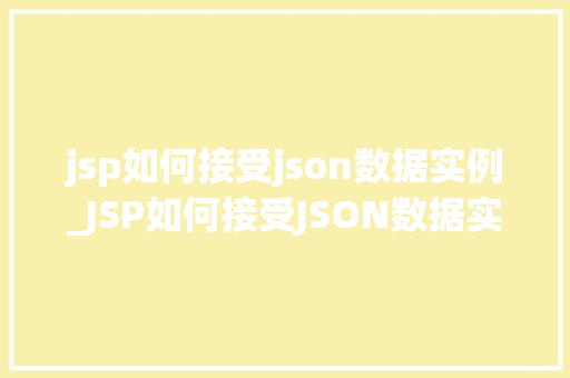 jsp如何接受json数据实例_JSP如何接受JSON数据实例全面与实战方法