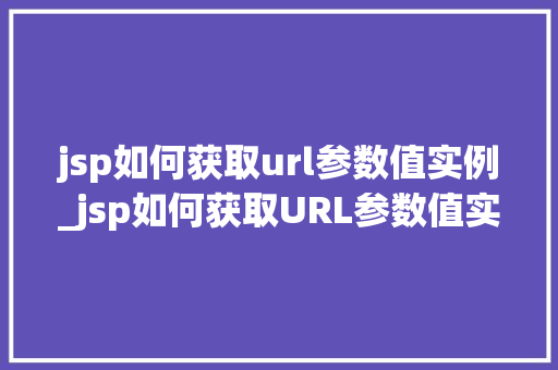 jsp如何获取url参数值实例_jsp如何获取URL参数值实例轻松掌握Web开发方法
