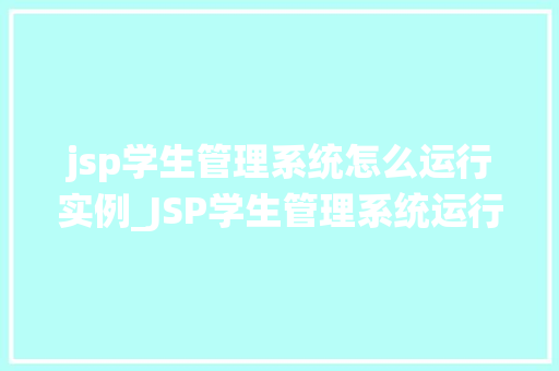 jsp学生管理系统怎么运行实例_JSP学生管理系统运行实例详解从搭建到实战