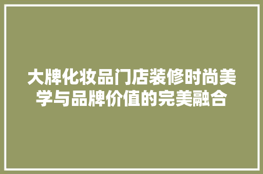 大牌化妆品门店装修时尚美学与品牌价值的完美融合