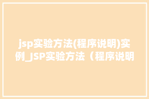 jsp实验方法(程序说明)实例_JSP实验方法（程序说明）实例详解理论与方法相结合的完美示范