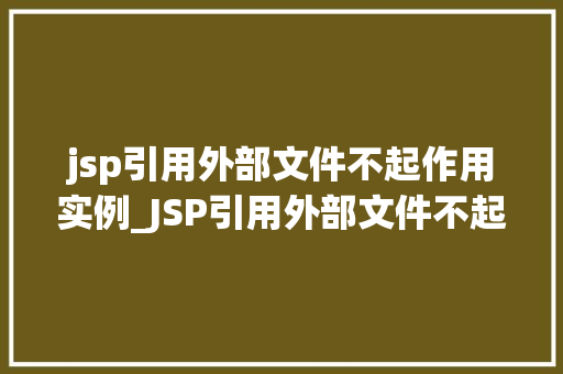 jsp引用外部文件不起作用实例_JSP引用外部文件不起作用的常见原因及解决方法