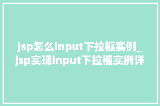 jsp怎么input下拉框实例_jsp实现input下拉框实例详解从入门到精通