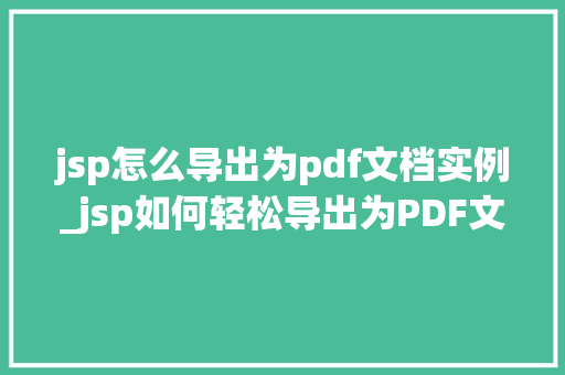 jsp怎么导出为pdf文档实例_jsp如何轻松导出为PDF文档实例与方法分享