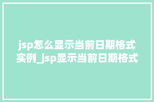 jsp怎么显示当前日期格式实例_jsp显示当前日期格式实例详解轻松掌握日期显示方法
