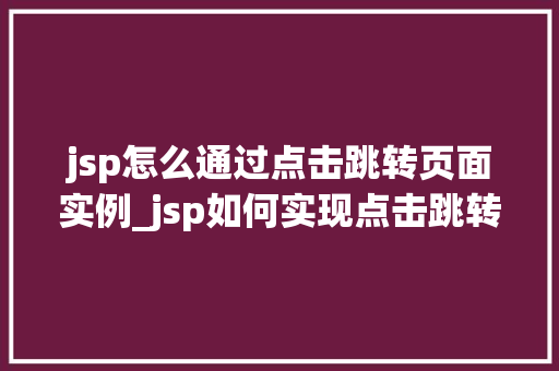 jsp怎么通过点击跳转页面实例_jsp如何实现点击跳转页面的实例