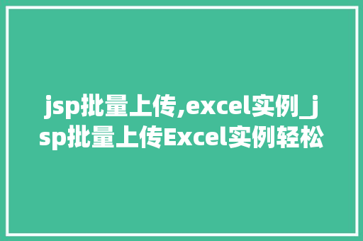 jsp批量上传,excel实例_jsp批量上传Excel实例轻松实现高效数据处理