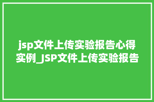 jsp文件上传实验报告心得实例_JSP文件上传实验报告心得实例从入门到方法
