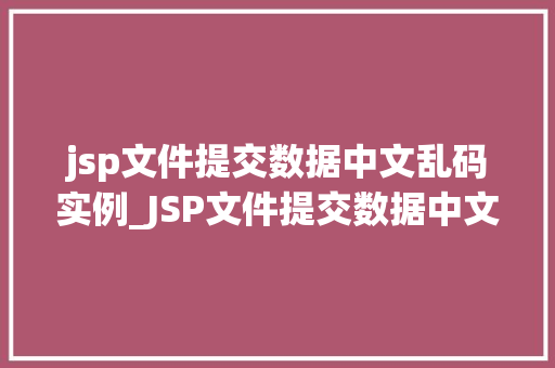 jsp文件提交数据中文乱码实例_JSP文件提交数据中文乱码实例原因分析与解决方法