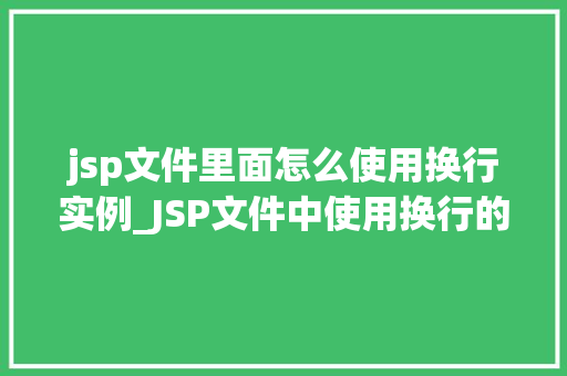 jsp文件里面怎么使用换行实例_JSP文件中使用换行的实例详解轻松掌握HTML换行方法