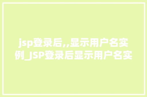 jsp登录后,,显示用户名实例_JSP登录后显示用户名实例打造个化用户体验