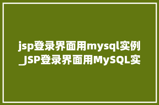 jsp登录界面用mysql实例_JSP登录界面用MySQL实例打造安全高效的登录系统