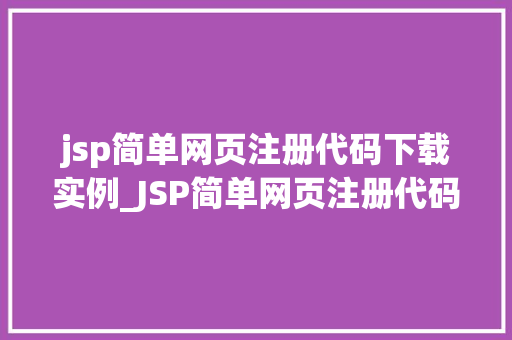 jsp简单网页注册代码下载实例_JSP简单网页注册代码下载实例入门级开发者必备