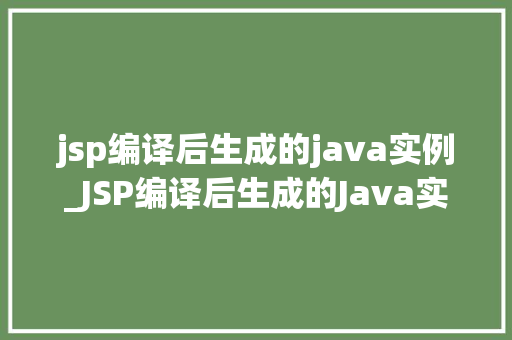 jsp编译后生成的java实例_JSP编译后生成的Java实例其神秘面纱